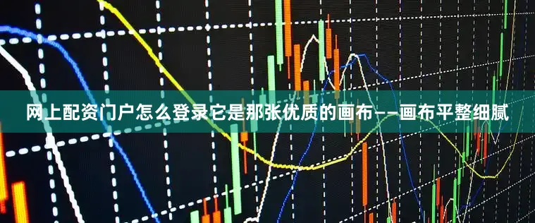 网上配资门户怎么登录它是那张优质的画布——画布平整细腻