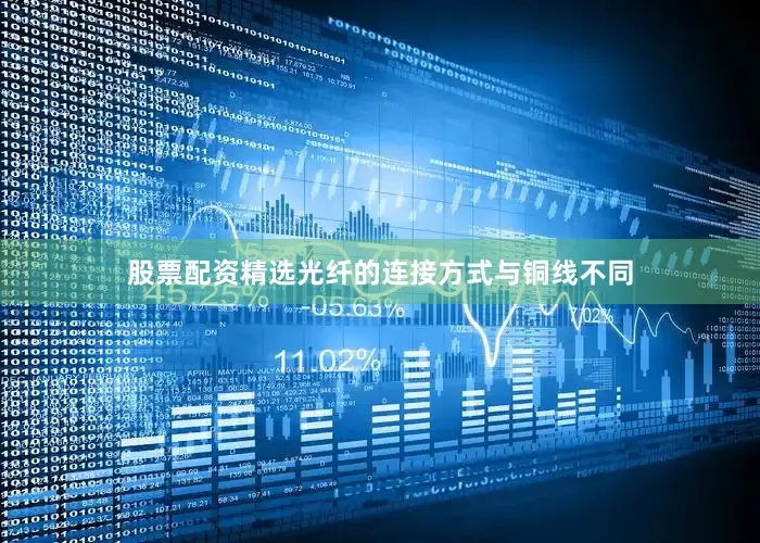 股票配资精选光纤的连接方式与铜线不同