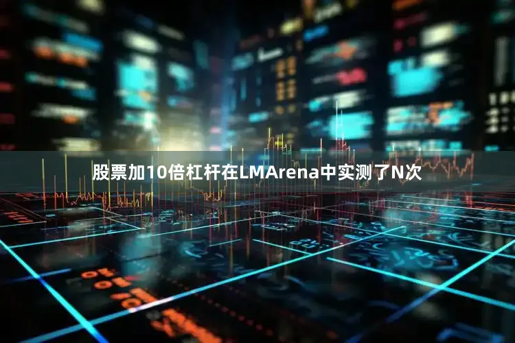 股票加10倍杠杆在LMArena中实测了N次
