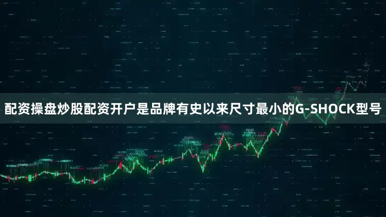 配资操盘炒股配资开户是品牌有史以来尺寸最小的G-SHOCK型号