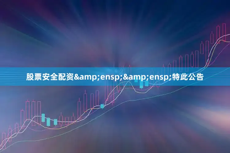 股票安全配资  特此公告